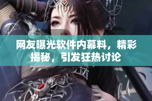 网友曝光软件内幕料，精彩揭秘，引发狂热讨论