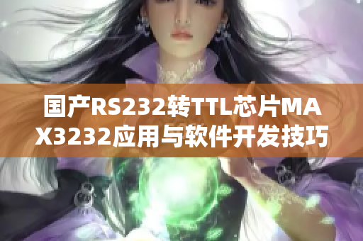 国产RS232转TTL芯片MAX3232应用与软件开发技巧