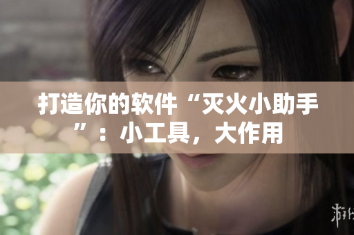 打造你的软件“灭火小助手”：小工具，大作用