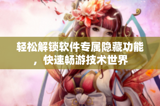轻松解锁软件专属隐藏功能，快速畅游技术世界