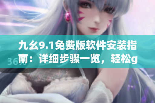 九幺9.1免费版软件安装指南：详细步骤一览，轻松get全新功能