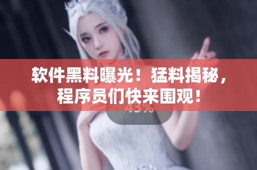 软件黑料曝光！猛料揭秘，程序员们快来围观！