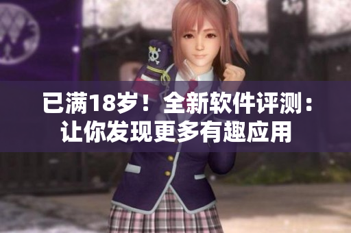 已满18岁！全新软件评测：让你发现更多有趣应用