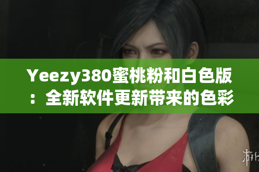 Yeezy380蜜桃粉和白色版：全新软件更新带来的色彩灵感