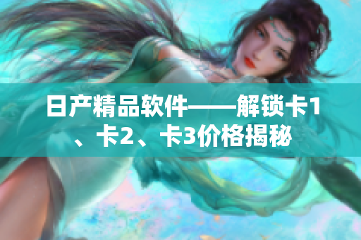 日产精品软件——解锁卡1、卡2、卡3价格揭秘