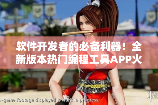 软件开发者的必备利器！全新版本热门编程工具APP火热上线