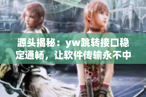 源头揭秘：yw跳转接口稳定通畅，让软件传输永不中断