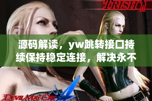 源码解读，yw跳转接口持续保持稳定连接，解决永不失联问题