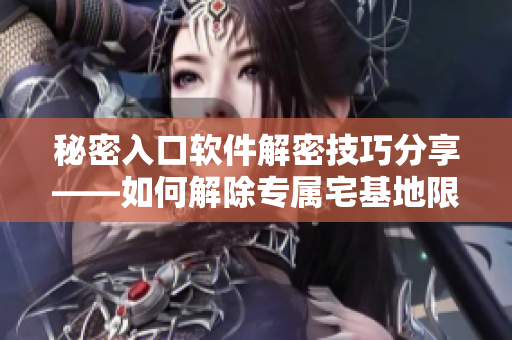 秘密入口软件解密技巧分享——如何解除专属宅基地限制
