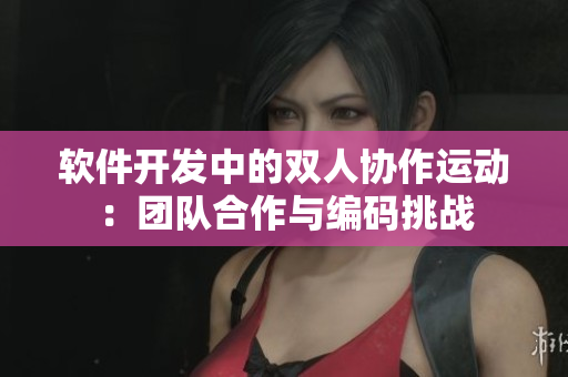 软件开发中的双人协作运动：团队合作与编码挑战