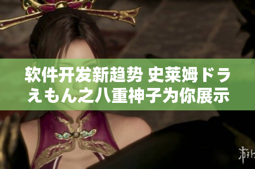 软件开发新趋势 史莱姆ドラえもん之八重神子为你展示未来创新力 软件开发新趋势 史莱姆ドラえもん之八重神子为你展示未来创新力