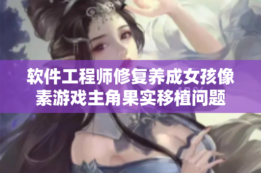 软件工程师修复养成女孩像素游戏主角果实移植问题
