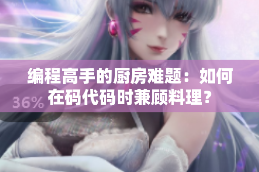 编程高手的厨房难题：如何在码代码时兼顾料理？