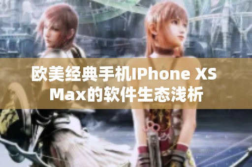 欧美经典手机IPhone XS Max的软件生态浅析
