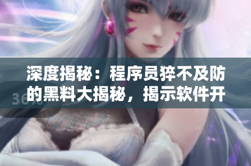 深度揭秘：程序员猝不及防的黑料大揭秘，揭示软件开发背后的真相