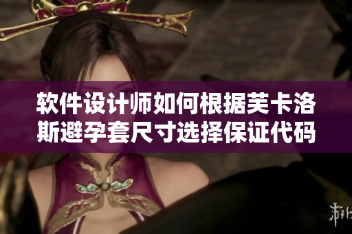 软件设计师如何根据芙卡洛斯避孕套尺寸选择保证代码质量？
