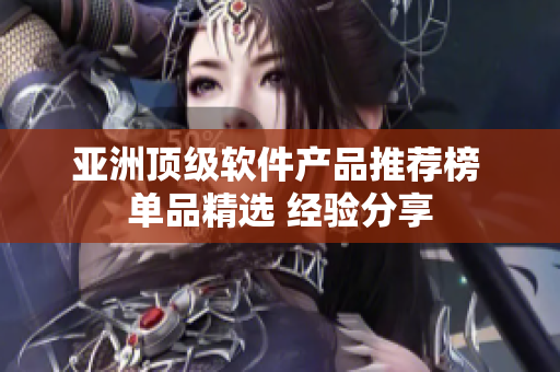 亚洲顶级软件产品推荐榜 单品精选 经验分享