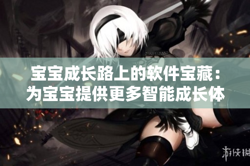 宝宝成长路上的软件宝藏：为宝宝提供更多智能成长体验