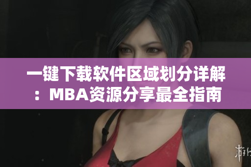 一键下载软件区域划分详解：MBA资源分享最全指南