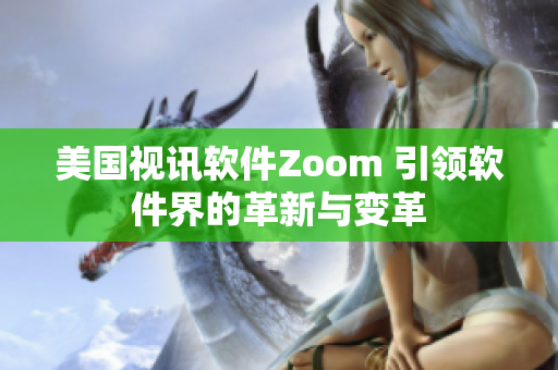 美国视讯软件Zoom 引领软件界的革新与变革
