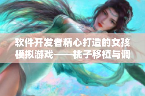 软件开发者精心打造的女孩模拟游戏——桃子移植与调养【像素游戏】