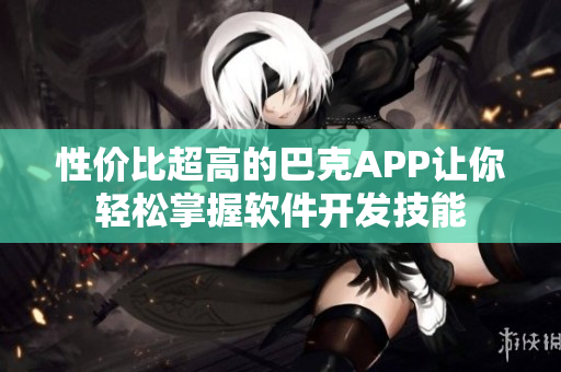 性价比超高的巴克APP让你轻松掌握软件开发技能