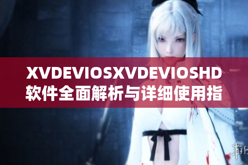 XVDEVIOSXVDEVIOSHD软件全面解析与详细使用指南