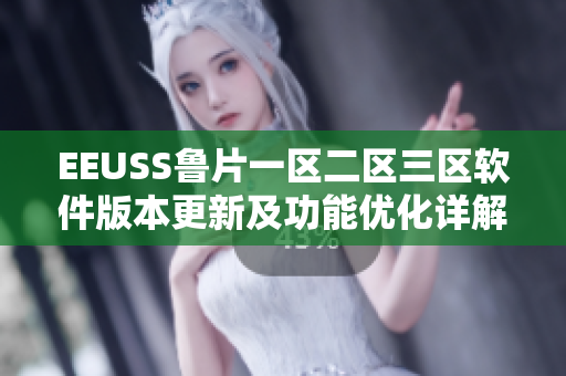 EEUSS鲁片一区二区三区软件版本更新及功能优化详解
