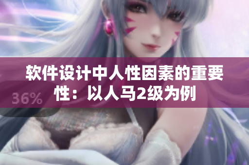 软件设计中人性因素的重要性：以人马2级为例