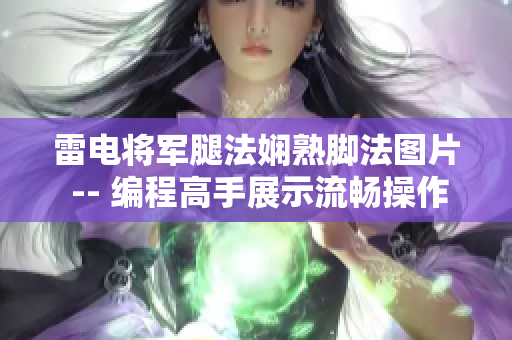 雷电将军腿法娴熟脚法图片 -- 编程高手展示流畅操作动作图片