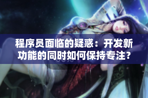 程序员面临的疑惑：开发新功能的同时如何保持专注？