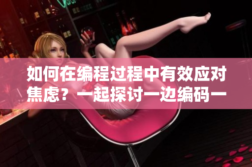 如何在编程过程中有效应对焦虑？一起探讨一边编码一边保持冷静的方法