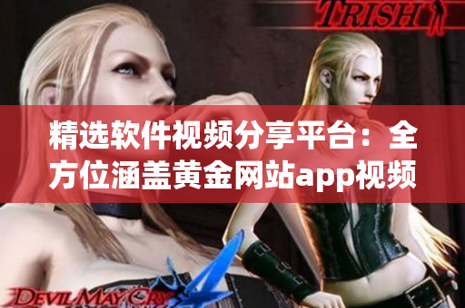 精选软件视频分享平台：全方位涵盖黄金网站app视频教程