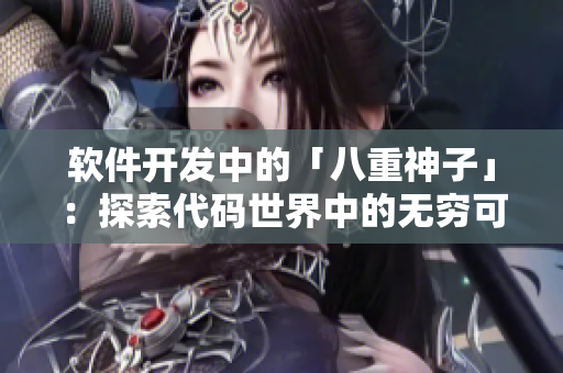 软件开发中的「八重神子」：探索代码世界中的无穷可能