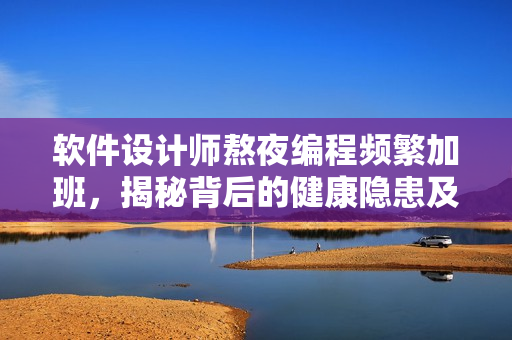 软件设计师熬夜编程频繁加班，揭秘背后的健康隐患及护理技巧