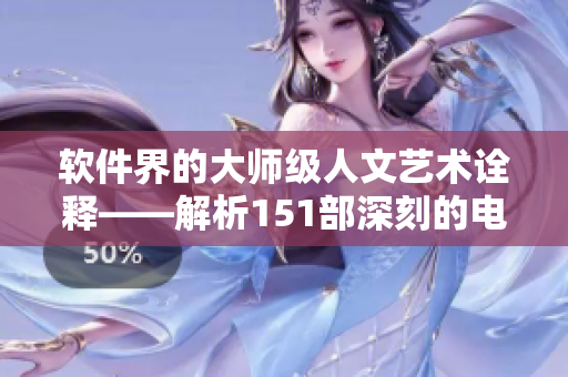 软件界的大师级人文艺术诠释——解析151部深刻的电影作品