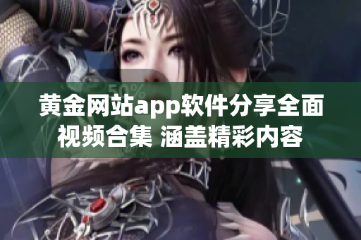 黄金网站app软件分享全面视频合集 涵盖精彩内容