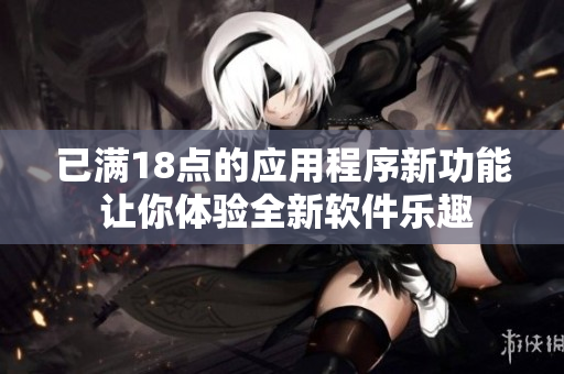 已满18点的应用程序新功能 让你体验全新软件乐趣