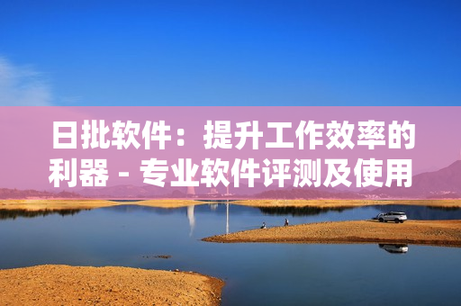 日批软件：提升工作效率的利器 - 专业软件评测及使用攻略