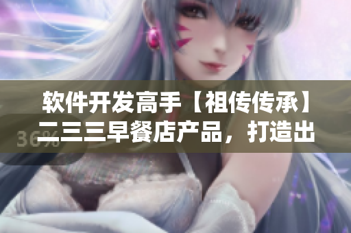软件开发高手【祖传传承】二三三早餐店产品，打造出口界面易用系统