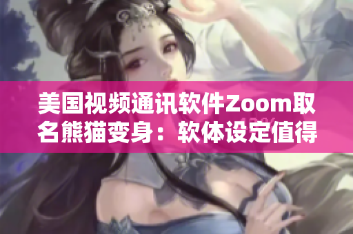 美国视频通讯软件Zoom取名熊猫变身：软体设定值得探讨
