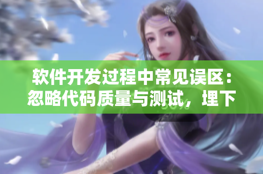 软件开发过程中常见误区：忽略代码质量与测试，埋下质量隐患