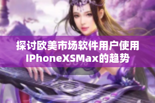 探讨欧美市场软件用户使用IPhoneXSMax的趋势