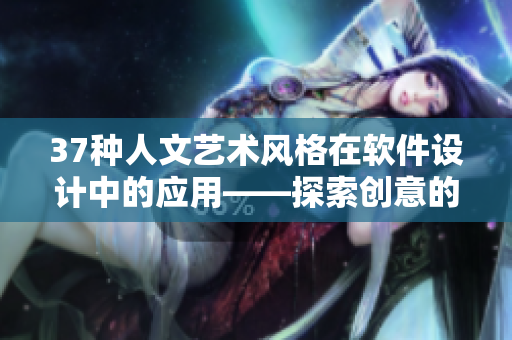 37种人文艺术风格在软件设计中的应用——探索创意的无限可能