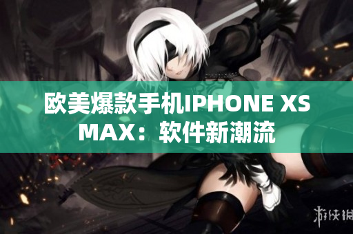 欧美爆款手机IPHONE XSMAX：软件新潮流