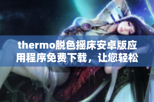 thermo脱色摇床安卓版应用程序免费下载，让您轻松实现脱色操作