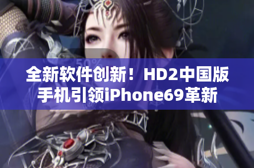 全新软件创新！HD2中国版手机引领iPhone69革新