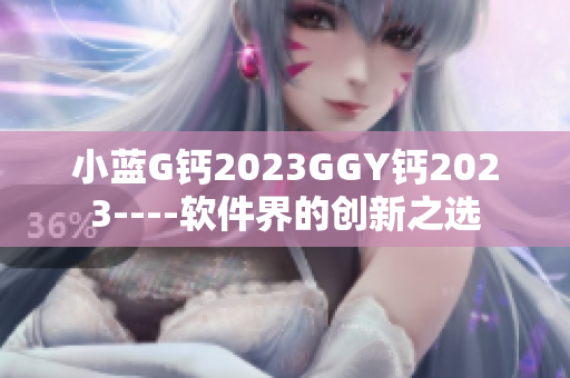 小蓝G钙2023GGY钙2023----软件界的创新之选