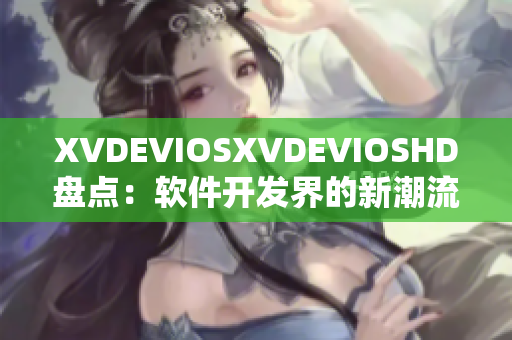 XVDEVIOSXVDEVIOSHD盘点：软件开发界的新潮流动向及应用热点