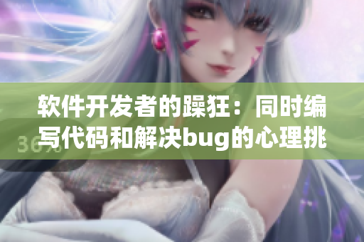 软件开发者的躁狂：同时编写代码和解决bug的心理挑战